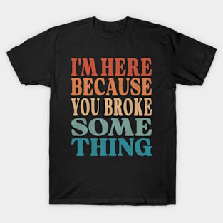 Technician Quote -  I'm Here Because You Broke Something T-Shirt